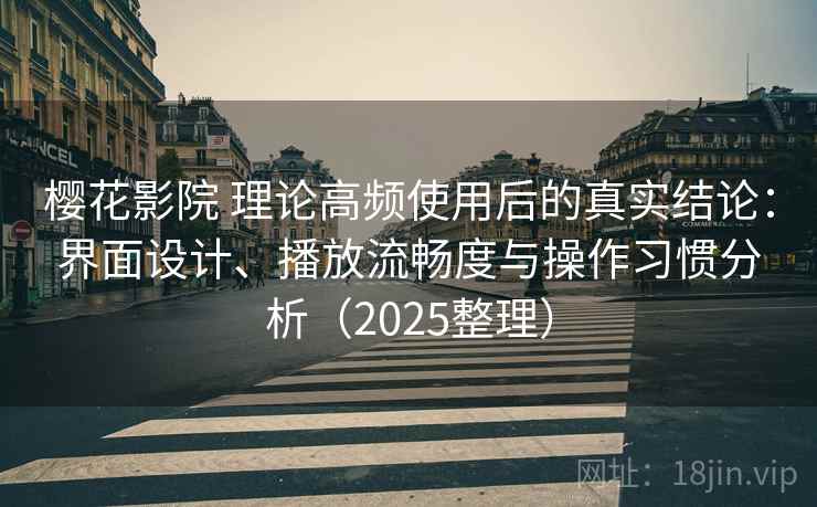 樱花影院 理论高频使用后的真实结论:界面设计、播放流畅度与操作习惯分析(2025整理) 樱花影院 理论高频使用后的真实结论:界面设计、播放流畅度与操作习惯分析(2025整理)