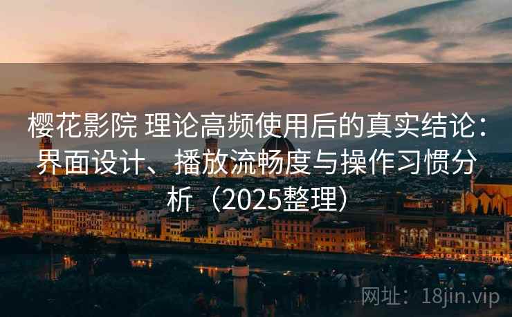 樱花影院 理论高频使用后的真实结论:界面设计、播放流畅度与操作习惯分析(2025整理) 樱花影院 理论高频使用后的真实结论:界面设计、播放流畅度与操作习惯分析(2025整理)