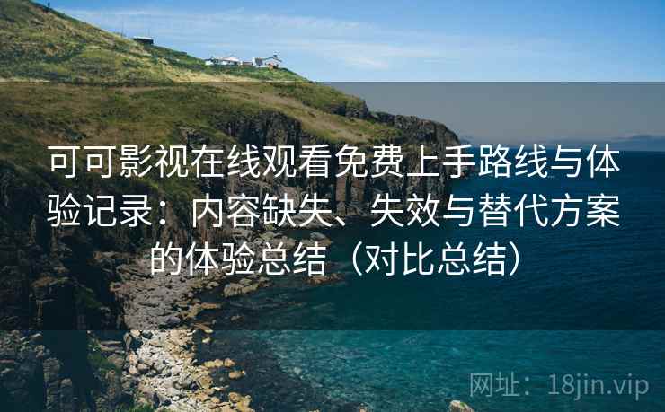 可可影视在线观看免费上手路线与体验记录:内容缺失、失效与替代方案的体验总结(对比总结) 可可影视在线观看免费上手路线与体验记录:内容缺失、失效与替代方案的体验总结(对比总结)