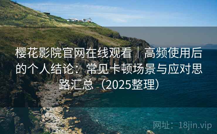 樱花影院官网在线观看|高频使用后的个人结论:常见卡顿场景与应对思路汇总(2025整理) 樱花影院官网在线观看|高频使用后的个人结论:常见卡顿场景与应对思路汇总(2025整理)