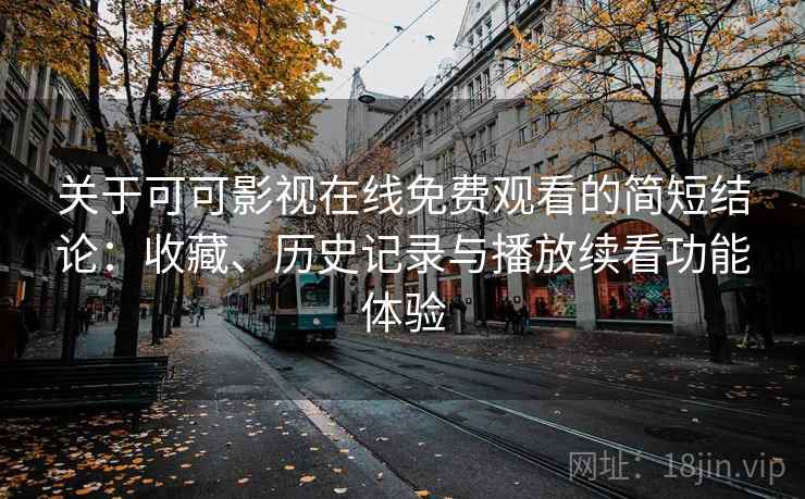 关于可可影视在线免费观看的简短结论:收藏、历史记录与播放续看功能体验 关于可可影视在线免费观看的简短结论:收藏、历史记录与播放续看功能体验