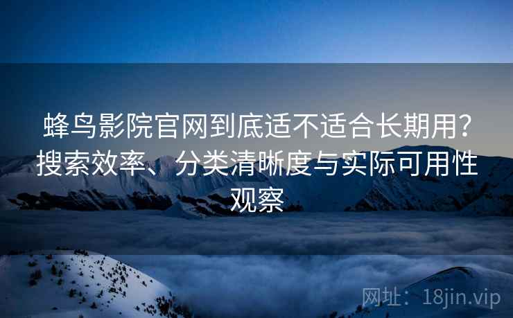 蜂鸟影院官网到底适不适合长期用?搜索效率、分类清晰度与实际可用性观察 蜂鸟影院官网到底适不适合长期用?搜索效率、分类清晰度与实际可用性观察