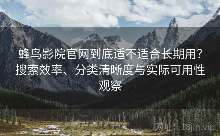 蜂鸟影院官网到底适不适合长期用?搜索效率、分类清晰度与实际可用性观察 蜂鸟影院官网到底适不适合长期用?搜索效率、分类清晰度与实际可用性观察