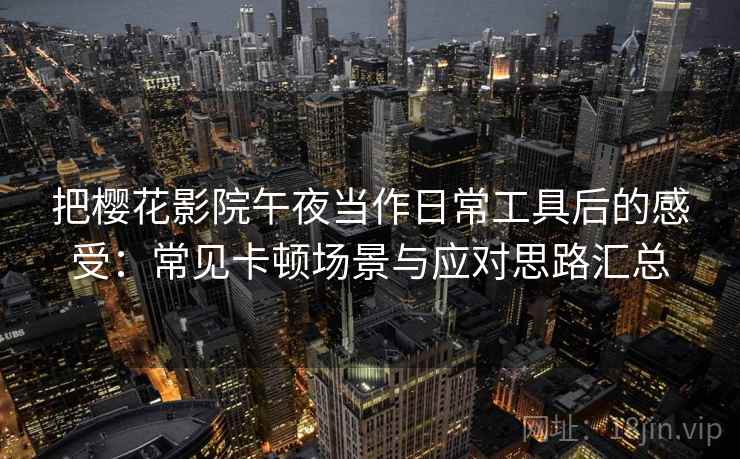 把樱花影院午夜当作日常工具后的感受:常见卡顿场景与应对思路汇总 把樱花影院午夜当作日常工具后的感受:常见卡顿场景与应对思路汇总