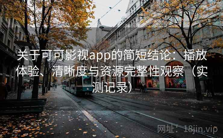 关于可可影视app的简短结论:播放体验、清晰度与资源完整性观察(实测记录) 关于可可影视app的简短结论:播放体验、清晰度与资源完整性观察(实测记录)