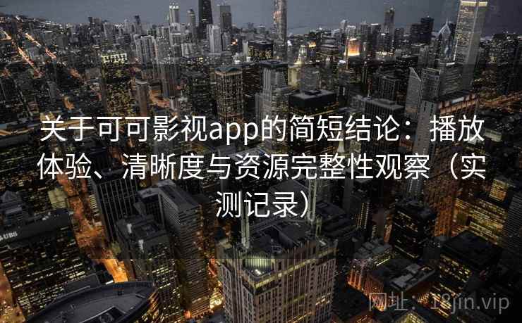 关于可可影视app的简短结论:播放体验、清晰度与资源完整性观察(实测记录) 关于可可影视app的简短结论:播放体验、清晰度与资源完整性观察(实测记录)